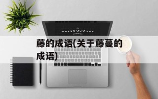 藤的成语(关于藤蔓的成语)
