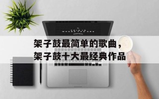 架子鼓最简单的歌曲，架子鼓十大最经典作品