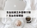 东台丝绸之乡是哪个镇？东台市有哪些