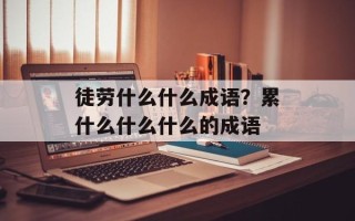 徒劳什么什么成语？累什么什么什么的成语