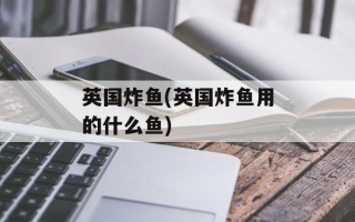 英国炸鱼(英国炸鱼用的什么鱼)