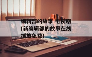 编辑部的故事 电视剧(新编辑部的故事在线播放免费)