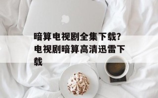 暗算电视剧全集下载？电视剧暗算高清迅雷下载