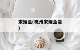 宋嫂鱼(杭州宋嫂鱼羹)