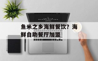 鱼米之乡海鲜餐饮？海鲜自助餐厅加盟
