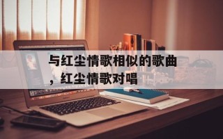 与红尘情歌相似的歌曲，红尘情歌对唱