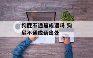 狗屁不通是成语吗 狗屁不通成语出处