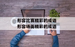 形容比赛精彩的成语 形容场面精彩的成语