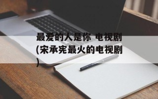 最爱的人是你 电视剧(宋承宪最火的电视剧)