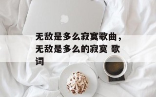 无敌是多么寂寞歌曲，无敌是多么的寂寞 歌词