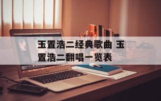 玉置浩二经典歌曲 玉置浩二翻唱一览表