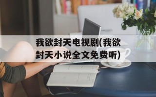 我欲封天电视剧(我欲封天小说全文免费听)
