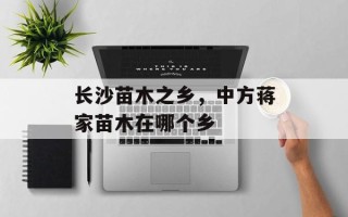 长沙苗木之乡，中方蒋家苗木在哪个乡