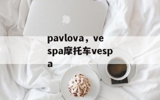 pavlova，vespa摩托车vespa
