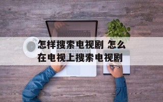 怎样搜索电视剧 怎么在电视上搜索电视剧