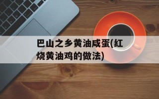 巴山之乡黄油咸蛋(红烧黄油鸡的做法)