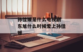 孙佳媛是什么电视剧 东旭什么时候爱上孙佳媛