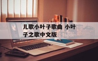 儿歌小叶子歌曲 小叶子之歌中文版