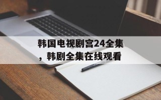 韩国电视剧宫24全集，韩剧全集在线观看