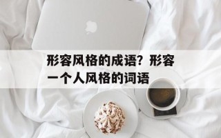 形容风格的成语？形容一个人风格的词语