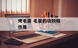 烤毛蛋 毛蛋的功效和作用