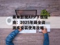 黑米影视APP下载指南：2025年最全资源库安装使用攻略