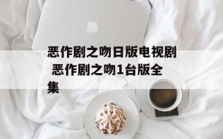 恶作剧之吻日版电视剧 恶作剧之吻1台版全集