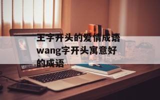 王字开头的爱情成语 wang字开头寓意好的成语