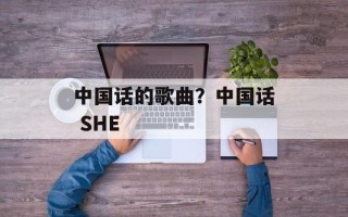 中国话的歌曲？中国话 SHE