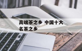 高端茶之乡 中国十大名茶之乡