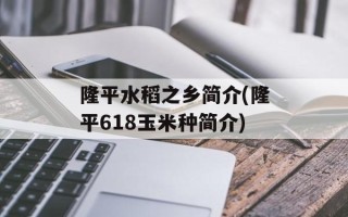 隆平水稻之乡简介(隆平618玉米种简介)