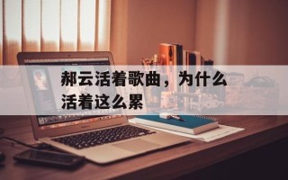 郝云活着歌曲，为什么活着这么累