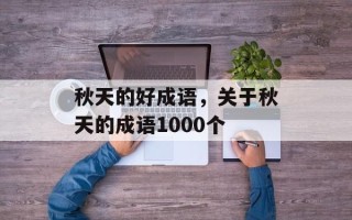 秋天的好成语，关于秋天的成语1000个