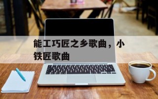 能工巧匠之乡歌曲，小铁匠歌曲