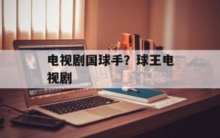 电视剧国球手？球王电视剧