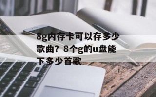 8g内存卡可以存多少歌曲？8个g的u盘能下多少首歌