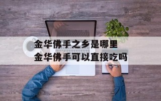 金华佛手之乡是哪里 金华佛手可以直接吃吗
