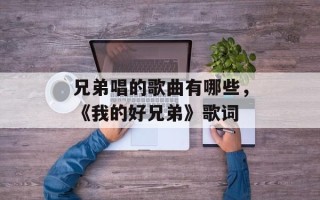 兄弟唱的歌曲有哪些，《我的好兄弟》歌词