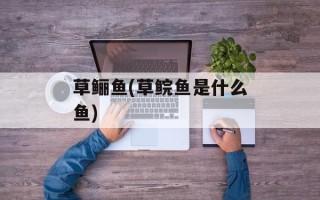草鲡鱼(草鲩鱼是什么鱼)