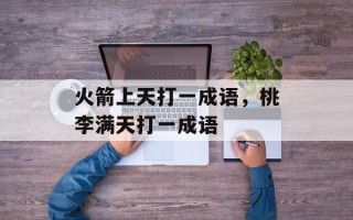 火箭上天打一成语，桃李满天打一成语