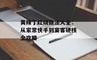 黄辣丁红烧做法大全：从家常快手到宴客硬核全攻略