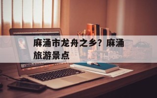 麻涌市龙舟之乡？麻涌旅游景点
