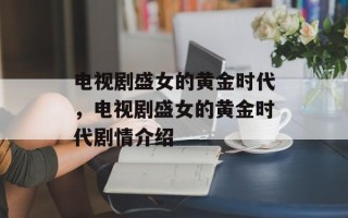 电视剧盛女的黄金时代，电视剧盛女的黄金时代剧情介绍