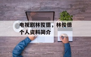 电视剧林俊德，林俊德个人资料简介