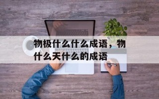 物极什么什么成语，物什么天什么的成语
