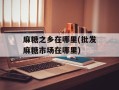 麻糖之乡在哪里(批发麻糖市场在哪里)