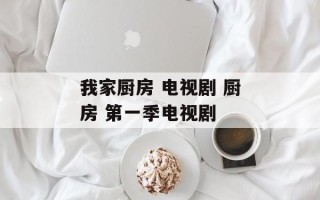 我家厨房 电视剧 厨房 第一季电视剧
