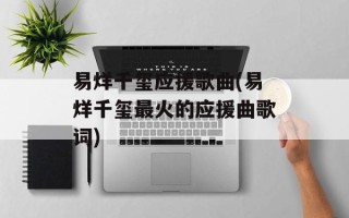 易烊千玺应援歌曲(易烊千玺最火的应援曲歌词)