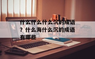 什么什么什么沉的成语？什么海什么沉的成语有哪些