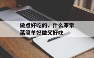 做点好吃的，什么家常菜简单好做又好吃